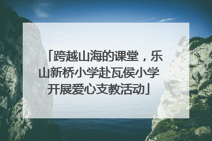 跨越山海的课堂，乐山新桥小学赴瓦侯小学开展爱心支教活动