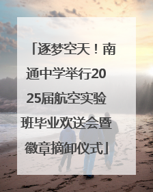 逐梦空天！南通中学举行2025届航空实验班毕业欢送会暨徽章摘卸仪式