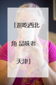 逛吃西北角 品味老天津