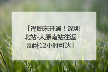 逢周末开通！深圳北站-太原南站往返动卧12小时可达