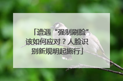 遭遇“强制刷脸”该如何应对？人脸识别新规明起施行