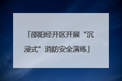 邵阳经开区开展“沉浸式”消防安全演练