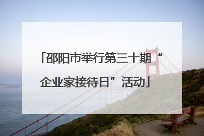 邵阳市举行第三十期“企业家接待日”活动