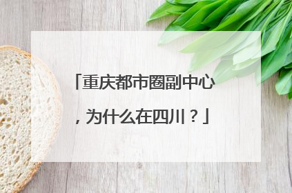 重庆都市圈副中心，为什么在四川？