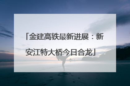 金建高铁最新进展：新安江特大桥今日合龙