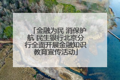 金融为民 消保护航 民生银行北京分行全面开展金融知识教育宣传活动