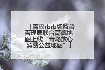 青岛市市场监督管理局联合高德地图上线“青岛放心消费公益地图”