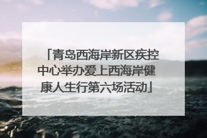 青岛西海岸新区疾控中心举办爱上西海岸健康人生行第六场活动