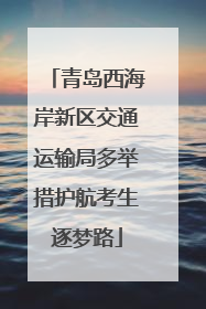 青岛西海岸新区交通运输局多举措护航考生逐梦路
