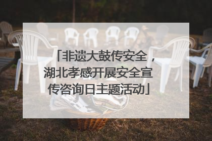 非遗大鼓传安全，湖北孝感开展安全宣传咨询日主题活动