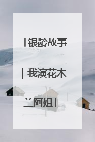 银龄故事｜我演花木兰阿姐