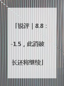 锐评｜8.8：-1.5，此消彼长还将继续