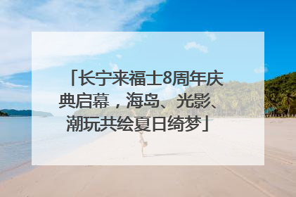 长宁来福士8周年庆典启幕，海岛、光影、潮玩共绘夏日绮梦