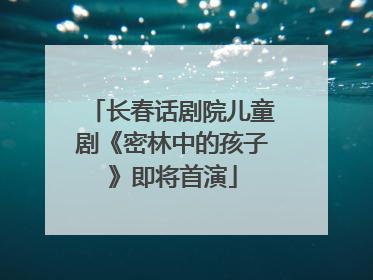 长春话剧院儿童剧《密林中的孩子》即将首演