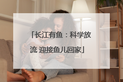 长江有鱼：科学放流 迎接鱼儿回家
