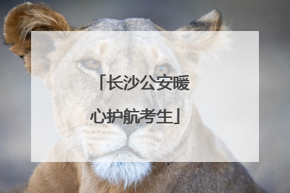 长沙公安暖心护航考生