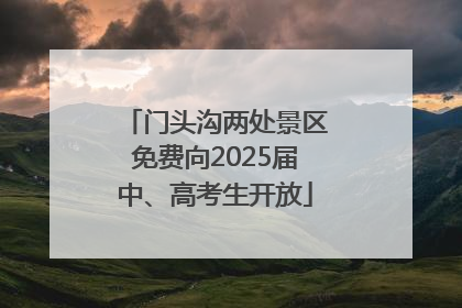 门头沟两处景区免费向2025届中、高考生开放