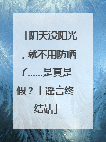 阴天没阳光，就不用防晒了……是真是假？丨谣言终结站