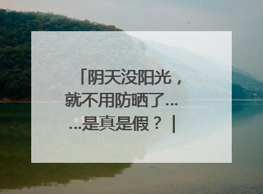 阴天没阳光，就不用防晒了……是真是假？｜谣言终结站