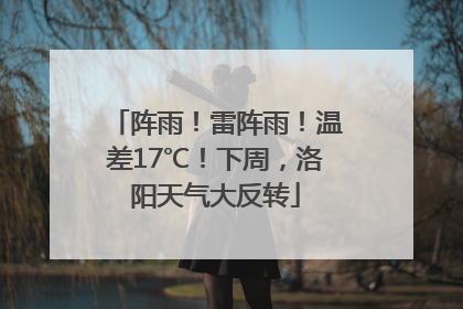 阵雨！雷阵雨！温差17℃！下周，洛阳天气大反转