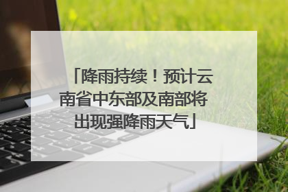 降雨持续！预计云南省中东部及南部将出现强降雨天气