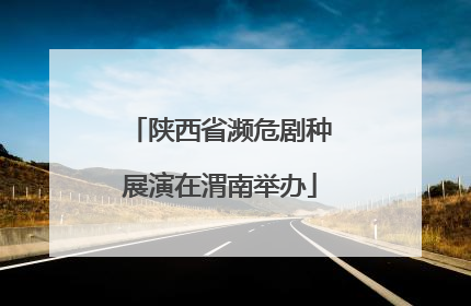 陕西省濒危剧种展演在渭南举办