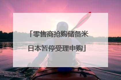 零售商抢购储备米 日本暂停受理申购