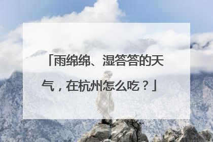雨绵绵、湿答答的天气，在杭州怎么吃？