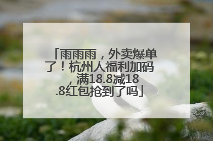 雨雨雨，外卖爆单了！杭州人福利加码，满18.8减18.8红包抢到了吗