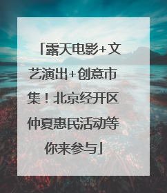 露天电影+文艺演出+创意市集！北京经开区仲夏惠民活动等你来参与
