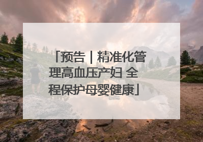 预告｜精准化管理高血压产妇 全程保护母婴健康