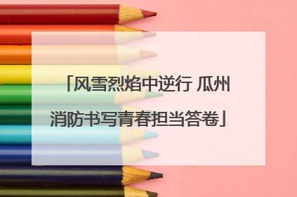 风雪烈焰中逆行 瓜州消防书写青春担当答卷