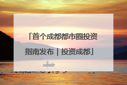 首个成都都市圈投资指南发布｜投资成都