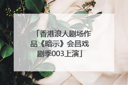 香港浪人剧场作品《暗示》会昌戏剧季003上演