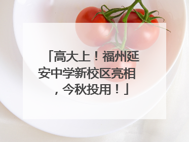 高大上！福州延安中学新校区亮相，今秋投用！