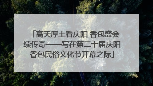 高天厚土看庆阳 香包盛会续传奇——写在第二十届庆阳香包民俗文化节开幕之际