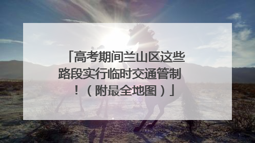 高考期间兰山区这些路段实行临时交通管制！（附最全地图）