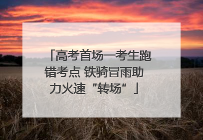 高考首场一考生跑错考点 铁骑冒雨助力火速“转场”