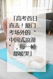 高考首日直击！厦门考场外的“中国式浪漫”，每一帧都暖哭