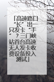 高速路口“长”出一只发卡“手”？三门峡站首台高速无人发卡收费设备投入测试