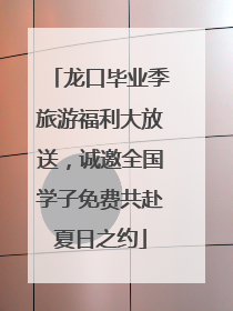 龙口毕业季旅游福利大放送，诚邀全国学子免费共赴夏日之约