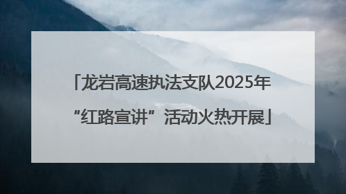 龙岩高速执法支队2025年“红路宣讲”活动火热开展