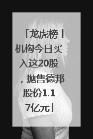龙虎榜丨机构今日买入这20股，抛售德邦股份1.17亿元