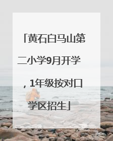 黄石白马山第二小学9月开学，1年级按对口学区招生