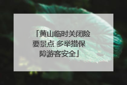 黄山临时关闭险要景点 多举措保障游客安全