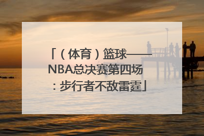 （体育）篮球——NBA总决赛第四场：步行者不敌雷霆