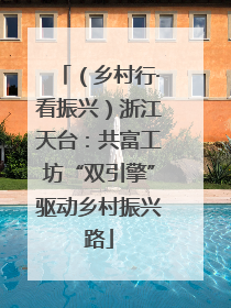 （乡村行·看振兴）浙江天台：共富工坊“双引擎”驱动乡村振兴路