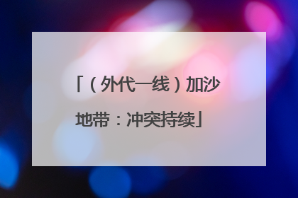 （外代一线）加沙地带：冲突持续