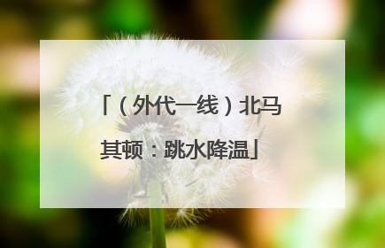 （外代一线）北马其顿：跳水降温