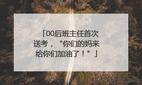00后班主任首次送考，“你们的妈来给你们加油了！”